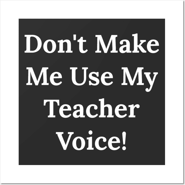 Don't Make Me Use My Teacher Voice Wall Art by Raw Designs LDN